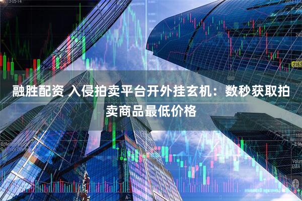 融胜配资 入侵拍卖平台开外挂玄机：数秒获取拍卖商品最低价格