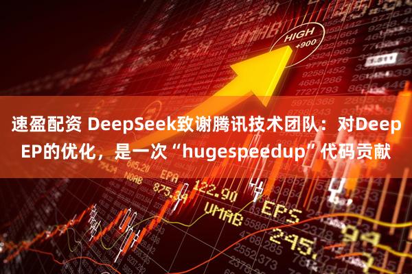 速盈配资 DeepSeek致谢腾讯技术团队：对DeepEP的优化，是一次“hugespeedup”代码贡献