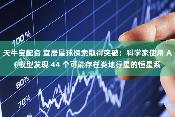 天牛宝配资 宜居星球探索取得突破：科学家使用 AI 模型发现 44 个可能存在类地行星的恒星系