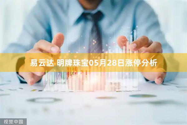 易云达 明牌珠宝05月28日涨停分析