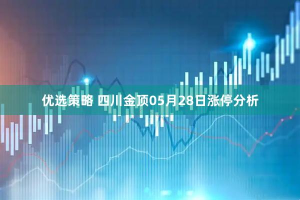 优选策略 四川金顶05月28日涨停分析
