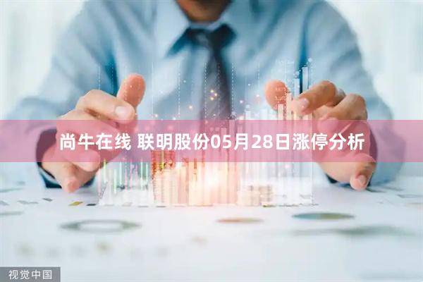 尚牛在线 联明股份05月28日涨停分析