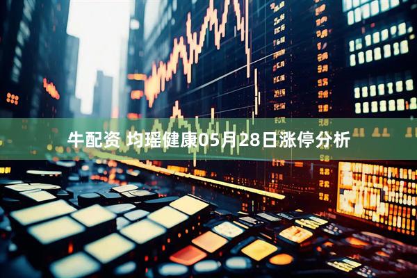 牛配资 均瑶健康05月28日涨停分析