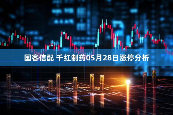 国客信配 千红制药05月28日涨停分析
