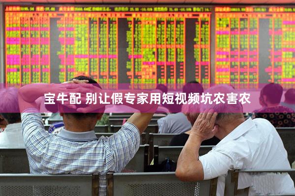 宝牛配 别让假专家用短视频坑农害农