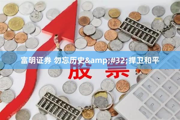 富明证券 勿忘历史&#32;捍卫和平